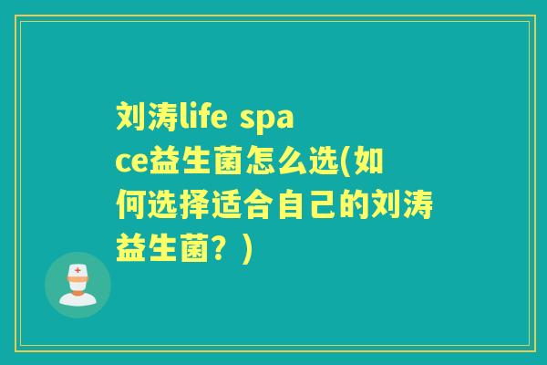 刘涛life space益生菌怎么选(如何选择适合自己的刘涛益生菌？)