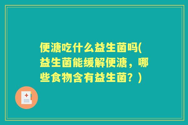 便溏吃什么益生菌吗(益生菌能缓解便溏，哪些食物含有益生菌？)