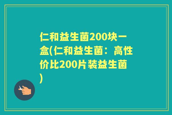 仁和益生菌200块一盒(仁和益生菌：高性价比200片装益生菌)