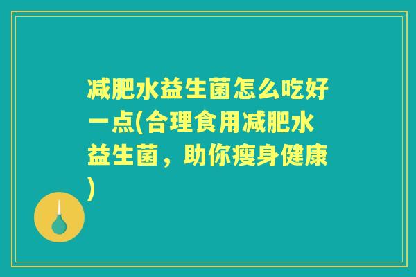 水益生菌怎么吃好一点(合理食用水益生菌，助你瘦身健康)