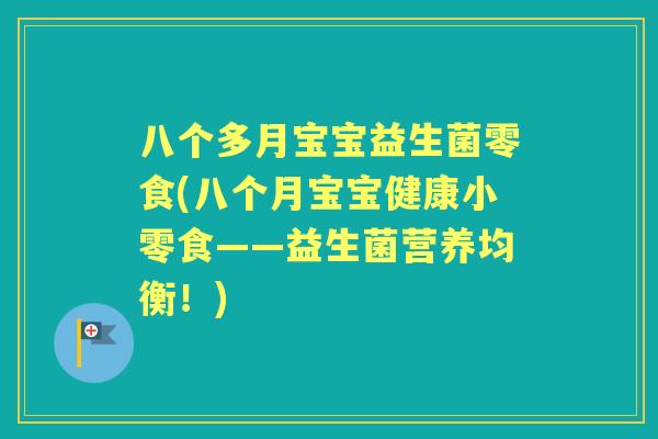 八个多月宝宝益生菌零食(八个月宝宝健康小零食——益生菌营养均衡！)