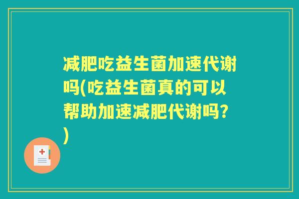 吃益生菌加速代谢吗(吃益生菌真的可以帮助加速代谢吗？)