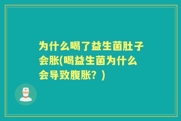 为什么喝了益生菌肚子会胀(喝益生菌为什么会导致？)
