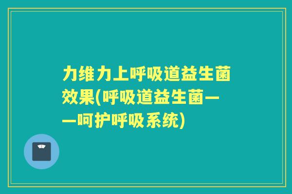 力维力上道益生菌效果(道益生菌——呵护系统)