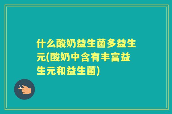 什么酸奶益生菌多益生元(酸奶中含有丰富益生元和益生菌)