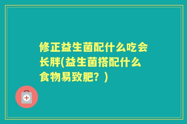 修正益生菌配什么吃会长胖(益生菌搭配什么食物易致肥？)
