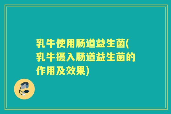 乳牛使用肠道益生菌(乳牛摄入肠道益生菌的作用及效果)