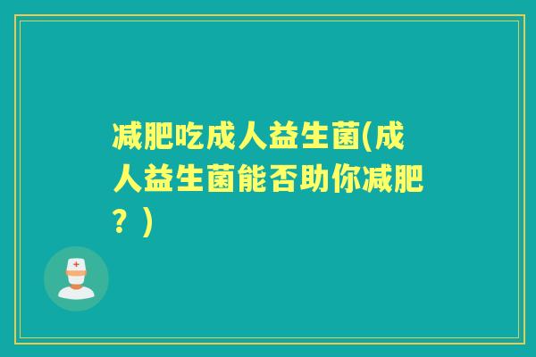 吃成人益生菌(成人益生菌能否助你？)