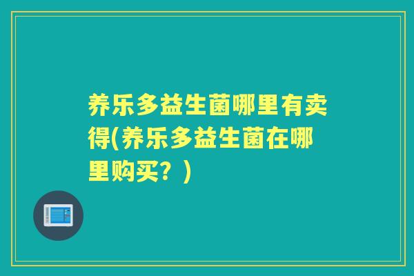 养乐多益生菌哪里有卖得(养乐多益生菌在哪里购买？)