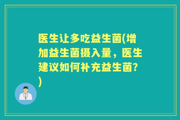 医生让多吃益生菌(增加益生菌摄入量，医生建议如何补充益生菌？)