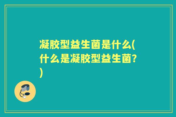 凝胶型益生菌是什么(什么是凝胶型益生菌？)