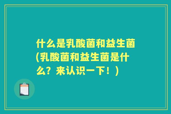 什么是乳酸菌和益生菌(乳酸菌和益生菌是什么？来认识一下！)