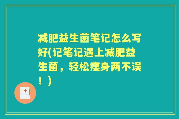 益生菌笔记怎么写好(记笔记遇上益生菌，轻松瘦身两不误！)