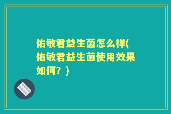 佑敏君益生菌怎么样(佑敏君益生菌使用效果如何？)