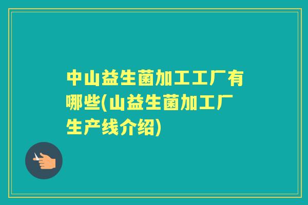 中山益生菌加工工厂有哪些(山益生菌加工厂生产线介绍)