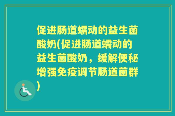 促进肠道蠕动的益生菌酸奶(促进肠道蠕动的益生菌酸奶，缓解增强调节肠道菌群)