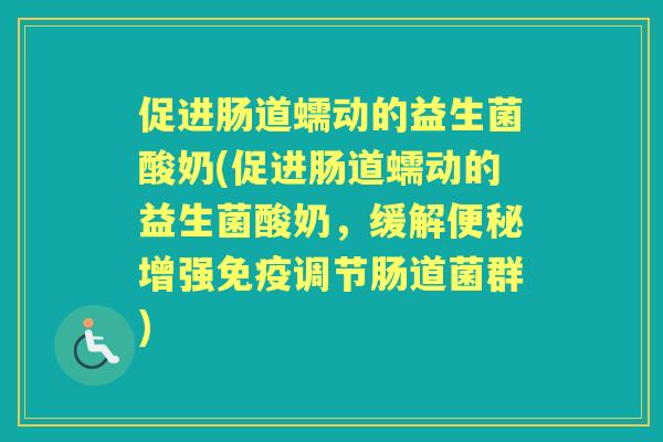 促进肠道蠕动的益生菌酸奶(促进肠道蠕动的益生菌酸奶，缓解增强调节肠道菌群)