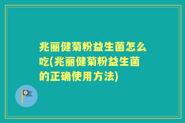 兆丽健菊粉益生菌怎么吃(兆丽健菊粉益生菌的正确使用方法)