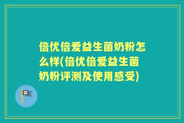倍优倍爱益生菌奶粉怎么样(倍优倍爱益生菌奶粉评测及使用感受)