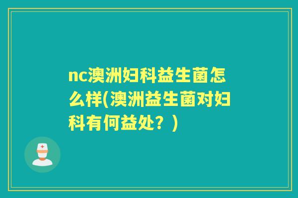 nc澳洲益生菌怎么样(澳洲益生菌对有何益处？)