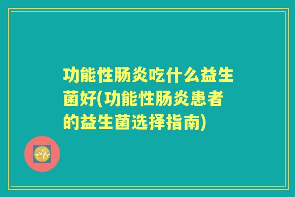 功能性吃什么益生菌好(功能性患者的益生菌选择指南)