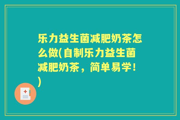 乐力益生菌奶茶怎么做(自制乐力益生菌奶茶,简单易学!) 乐力益生菌奶茶怎么做(自制乐力益生菌奶茶,简单易学!)