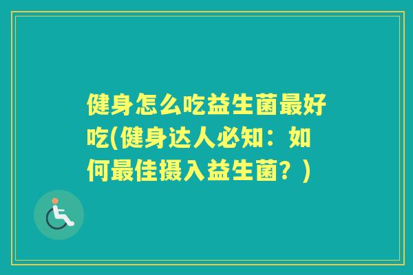 健身怎么吃益生菌好吃(健身达人必知：如何佳摄入益生菌？)