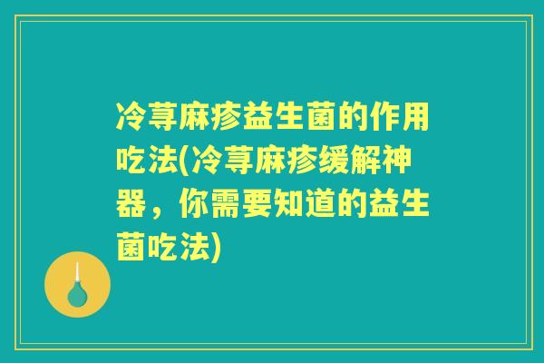 冷荨麻疹益生菌的作用吃法(冷荨麻疹缓解神器，你需要知道的益生菌吃法)