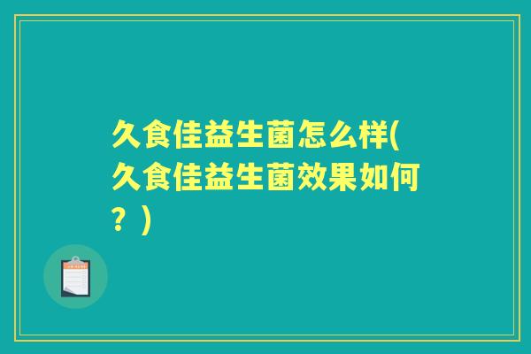 久食佳益生菌怎么样(久食佳益生菌效果如何?) 久食佳益生菌怎么样(久食佳益生菌效果如何?)