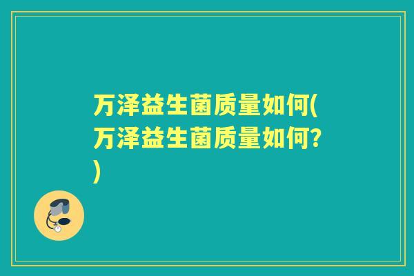 万泽益生菌质量如何(万泽益生菌质量如何？)