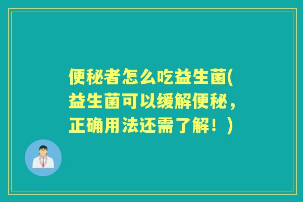 者怎么吃益生菌(益生菌可以缓解，正确用法还需了解！)