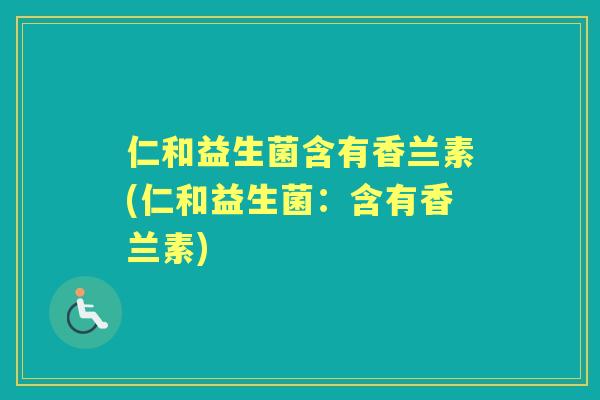仁和益生菌含有香兰素(仁和益生菌:含有香兰素) 仁和益生菌含有香兰素(仁和益生菌:含有香兰素)