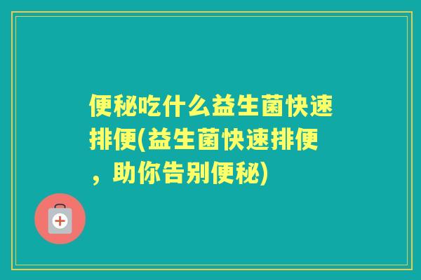 吃什么益生菌快速排便(益生菌快速排便，助你告别)