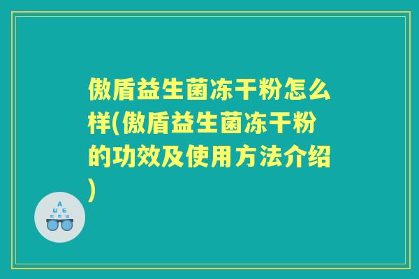 傲盾益生菌冻干粉怎么样(傲盾益生菌冻干粉的功效及使用方法介绍)