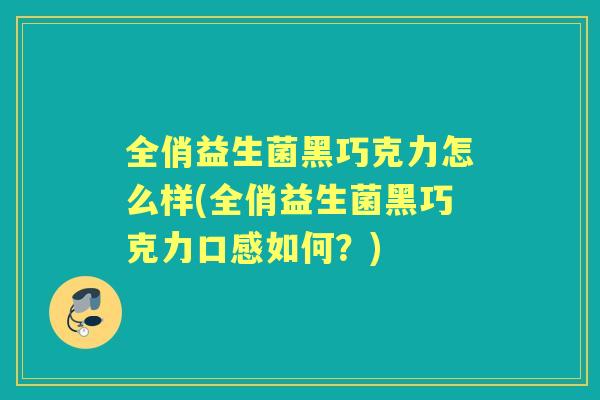 全俏益生菌黑巧克力怎么样(全俏益生菌黑巧克力口感如何？)
