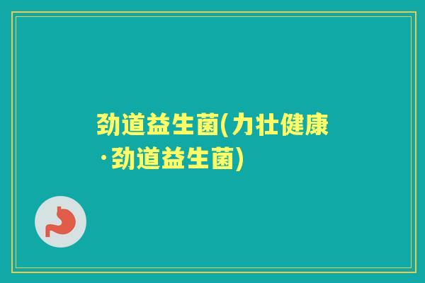 劲道益生菌(力壮健康·劲道益生菌)