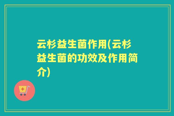 云杉益生菌作用(云杉益生菌的功效及作用简介)