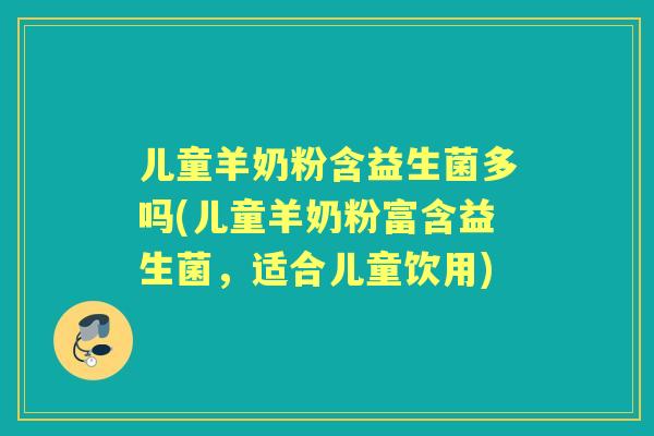 儿童羊奶粉含益生菌多吗(儿童羊奶粉富含益生菌，适合儿童饮用)