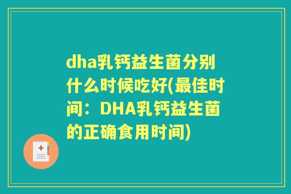 dha乳钙益生菌分别什么时候吃好(佳时间:DHA乳钙益生菌的正确食用时间) dha乳钙益生菌分别什么时候吃好(佳时间:DHA乳钙益生菌的正确食用时间)