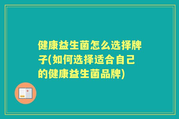 健康益生菌怎么选择牌子(如何选择适合自己的健康益生菌品牌)