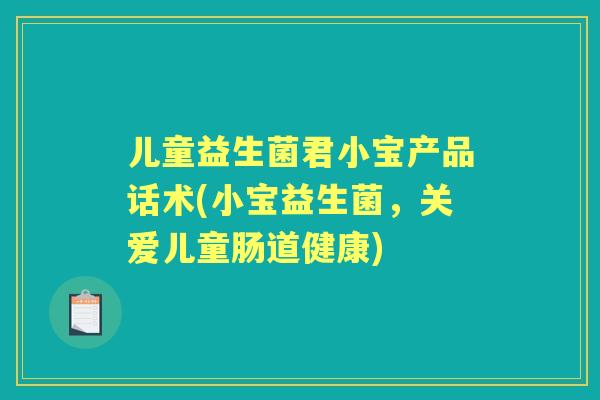 儿童益生菌君小宝产品话术(小宝益生菌，关爱儿童肠道健康)