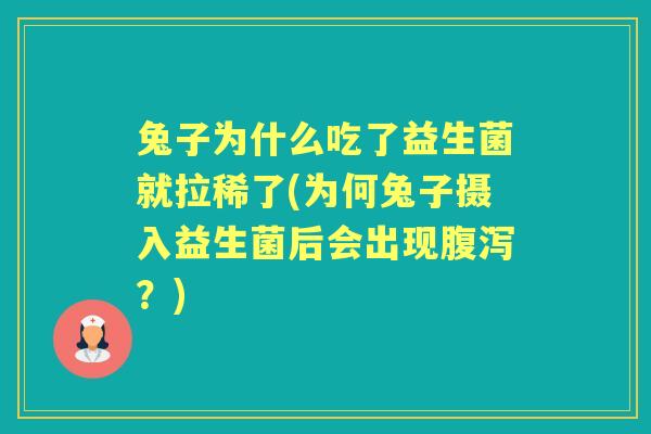 兔子为什么吃了益生菌就拉稀了(为何兔子摄入益生菌后会出现？)