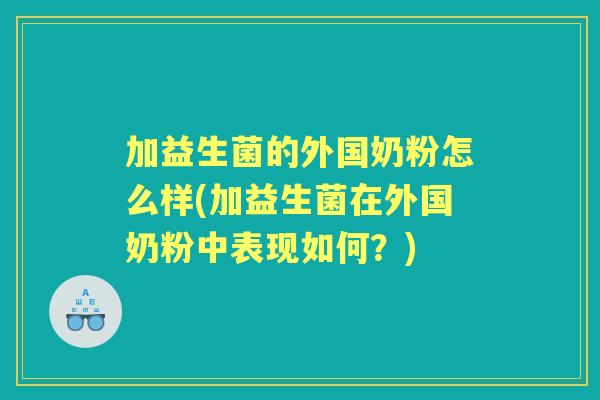 加益生菌的外国奶粉怎么样(加益生菌在外国奶粉中表现如何？)