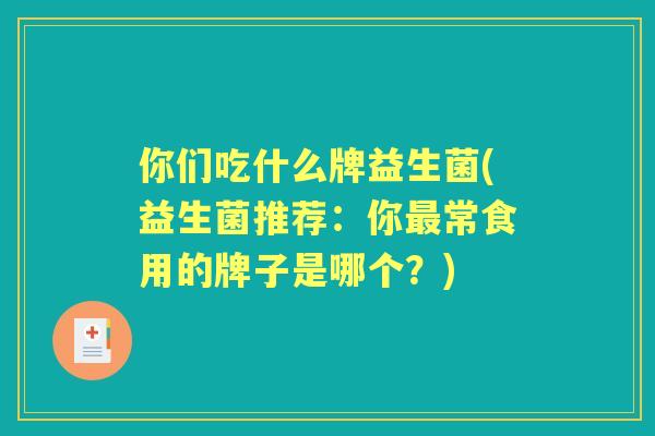 你们吃什么牌益生菌(益生菌推荐：你常食用的牌子是哪个？)