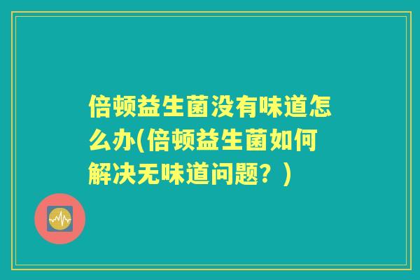 倍顿益生菌没有味道怎么办(倍顿益生菌如何解决无味道问题？)