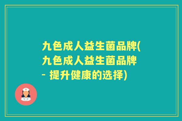九色成人益生菌品牌(九色成人益生菌品牌 - 提升健康的选择)