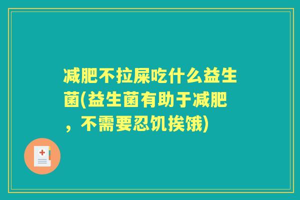 不拉屎吃什么益生菌(益生菌有助于，不需要忍饥挨饿)