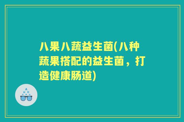 八果八蔬益生菌(八种蔬果搭配的益生菌，打造健康肠道)