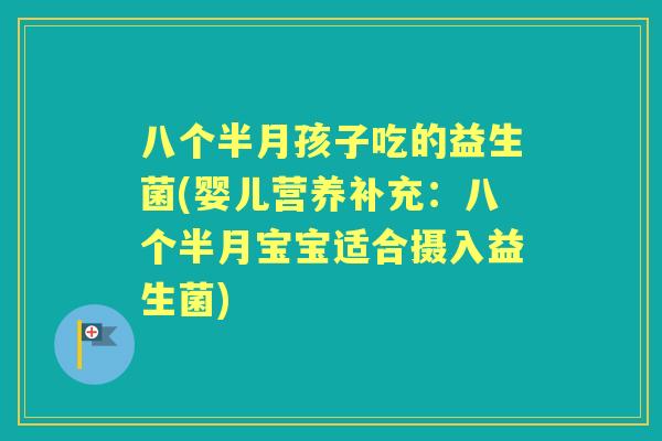 八个半月孩子吃的益生菌(婴儿营养补充：八个半月宝宝适合摄入益生菌)