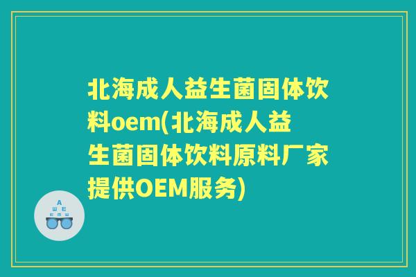 北海成人益生菌固体饮料oem(北海成人益生菌固体饮料原料厂家提供OEM服务)